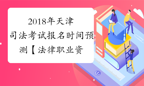2018年天津司法考试报名时间预测【法律职业资格考试】