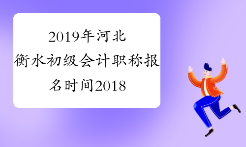 2019年河北衡水初级会计职称报名时间2018年11月8日-30日