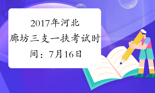 2017年河北廊坊三支一扶考试时间：7月16日