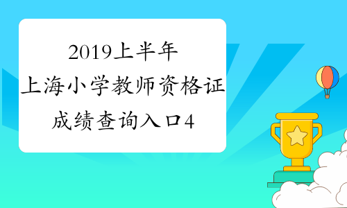 2019上半年上海小学教师资格证成绩查询入口4月16日开通