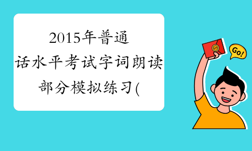 2015年普通话水平考试字词朗读部分模拟练习(6)