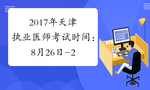 2017年天津执业医师考试时间：8月26日-27日（综合笔试）