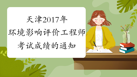 天津2017年环境影响评价工程师考试成绩的通知