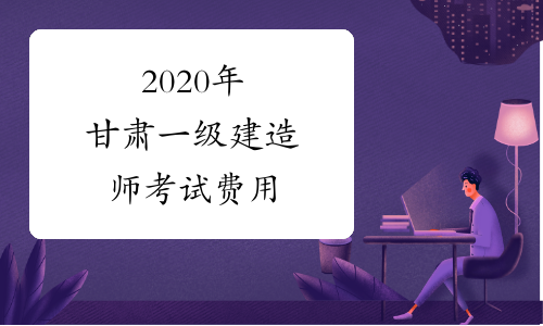 2020年甘肃一级建造师考试费用