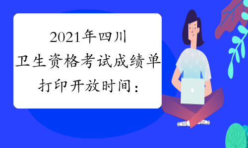 2021年四川卫生资格考试成绩单打印开放时间：2021年7月8