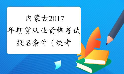 内蒙古2017年期货从业资格考试报名条件（统考）