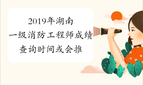 2019年湖南一级消防工程师成绩查询时间或会推迟