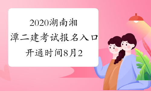 2020湖南湘潭二建考试报名入口开通时间8月26日—9月4日