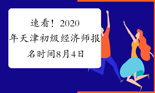 速看！2020年天津初级经济师报名时间8月4日-8月13日