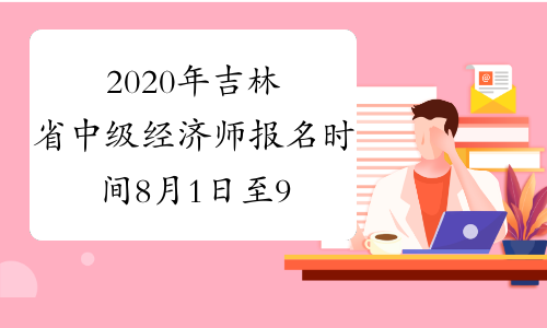 2020年吉林省中级经济师报名时间8月1日至9日