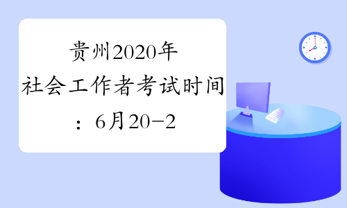 贵州2020年社会工作者考试时间：6月20-21日