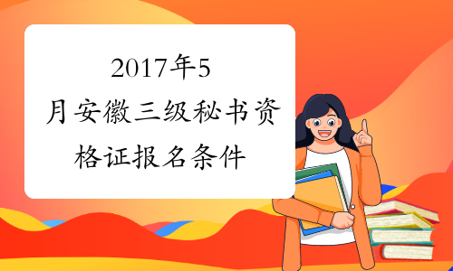 2017年5月安徽三级秘书资格证报名条件