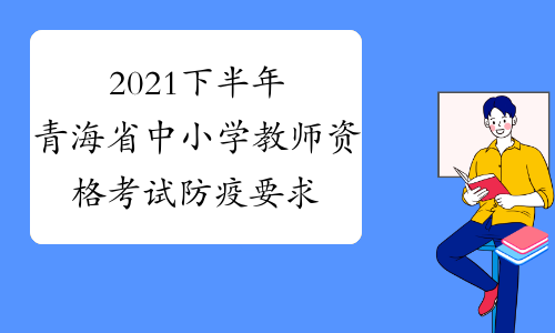 2021下半年青海省中小学教师资格考试防疫要求