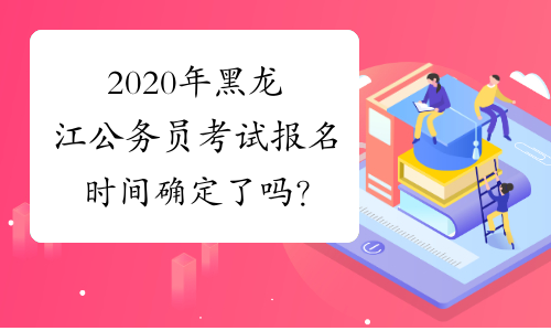 2020年黑龙江公务员考试报名时间确定了吗？