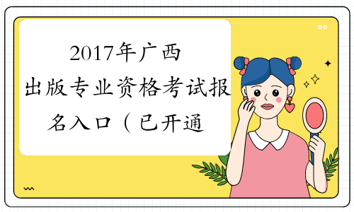 2017年广西出版专业资格考试报名入口（已开通）