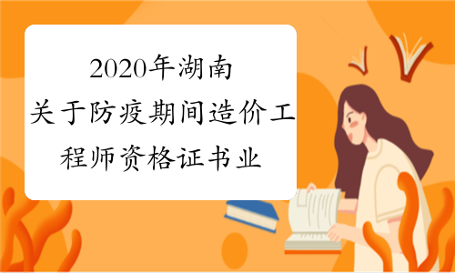 2020年湖南关于防疫期间造价工程师资格证书业务办理的补