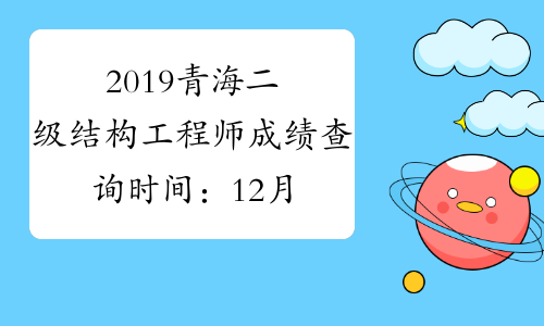 2019青海二级结构工程师成绩查询时间：12月29日起