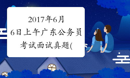2017年6月6日上午广东公务员考试面试真题(乡镇)