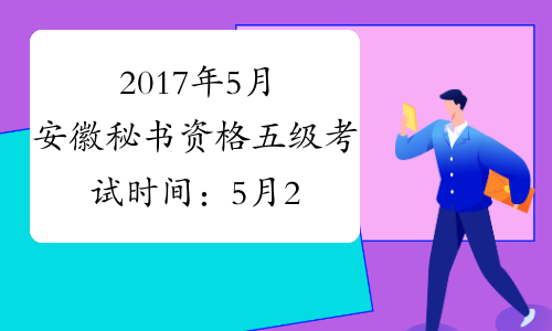2017年5月安徽秘书资格五级考试时间：5月20日（省考省直）