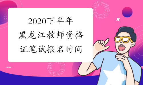 2020下半年黑龙江教师资格证笔试报名时间