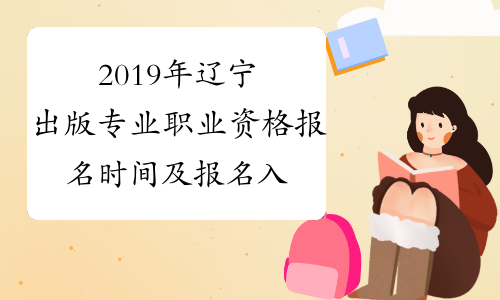 2019年辽宁出版专业职业资格报名时间及报名入口8月16日-8