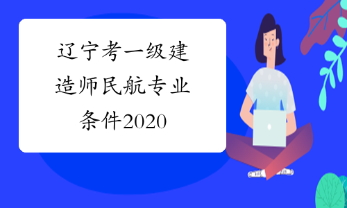 辽宁考一级建造师民航专业条件2020