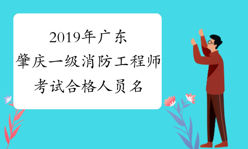 2019年广东肇庆一级消防工程师考试合格人员名单公布