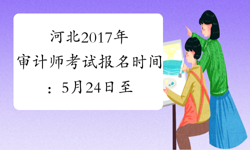 河北2017年审计师考试报名时间：5月24日至6月6日