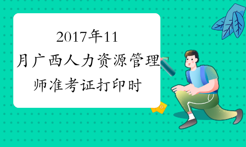 2017年11月广西人力资源管理师准考证打印时间：11月13-17日
