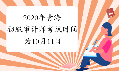 2020年青海初级审计师考试时间为10月11日