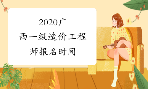 2020广西一级造价工程师报名时间