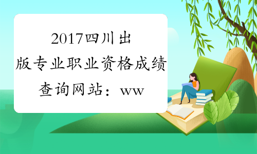 2017四川出版专业职业资格成绩查询网站：www.cpta.com.cn