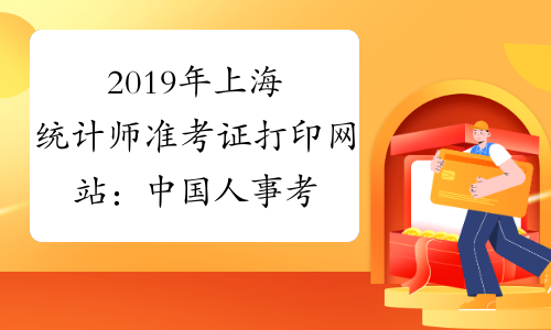 2019年上海统计师准考证打印网站：中国人事考试网