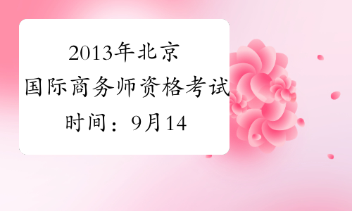2013年北京国际商务师资格考试时间：9月14日