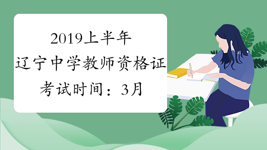 2019上半年辽宁中学教师资格证考试时间：3月9日