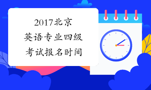 2017北京英语专业四级考试报名时间
