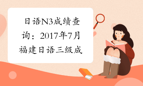 日语N3成绩查询：2017年7月福建日语三级成绩查询入口