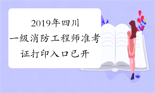 2019年四川一级消防工程师准考证打印入口已开通