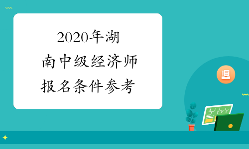2020年湖南中级经济师报名条件参考
