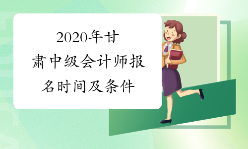 2020年甘肃中级会计师报名时间及条件