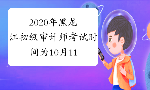 2020年黑龙江初级审计师考试时间为10月11日