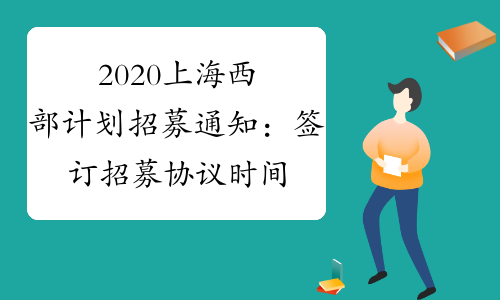 2020上海西部计划招募通知：签订招募协议时间