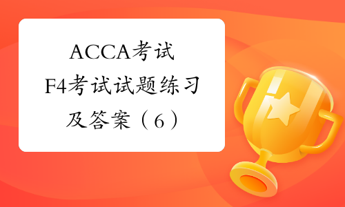 ACCA考试F4考试试题练习及答案（6）