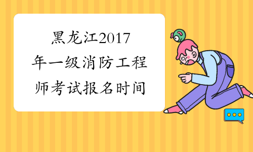黑龙江2017年一级消防工程师考试报名时间