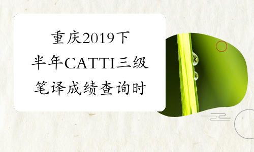 重庆2019下半年CATTI三级笔译成绩查询时间-考必过