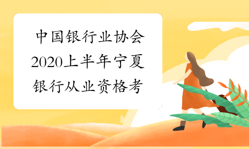 中国银行业协会2020上半年宁夏银行从业资格考试报名入口