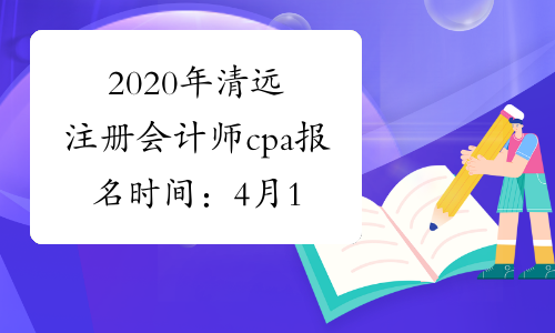 2020年清远注册会计师cpa报名时间：4月1-30日(4月4-6日除外)