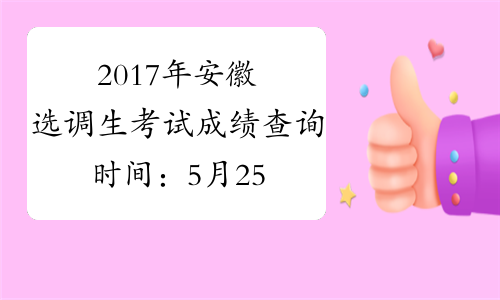 2017年安徽选调生考试成绩查询时间：5月25日15时起