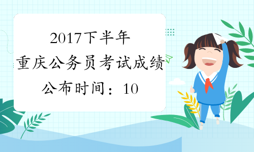 2017下半年重庆公务员考试成绩公布时间：10月31日