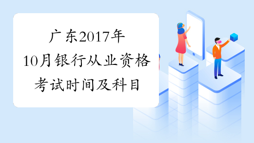 广东2017年10月银行从业资格考试时间及科目【10月28日-29日】